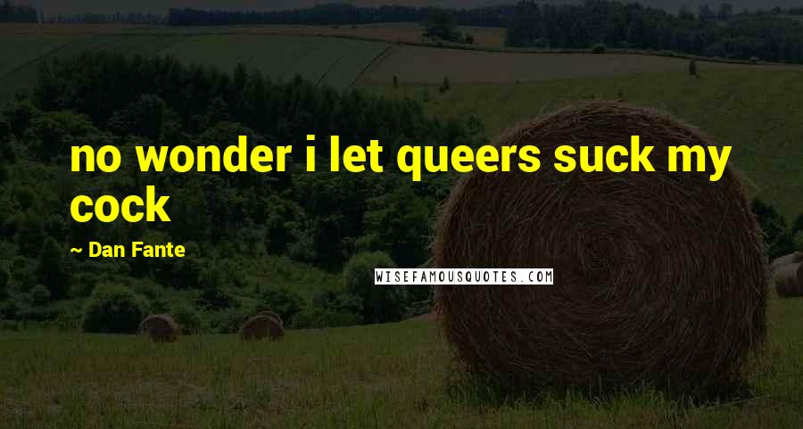 Dan Fante Quotes: no wonder i let queers suck my cock