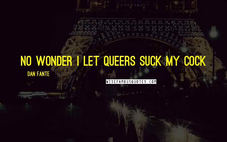 Dan Fante Quotes: no wonder i let queers suck my cock