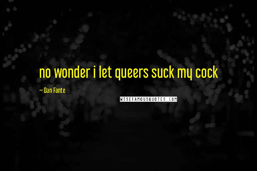 Dan Fante Quotes: no wonder i let queers suck my cock