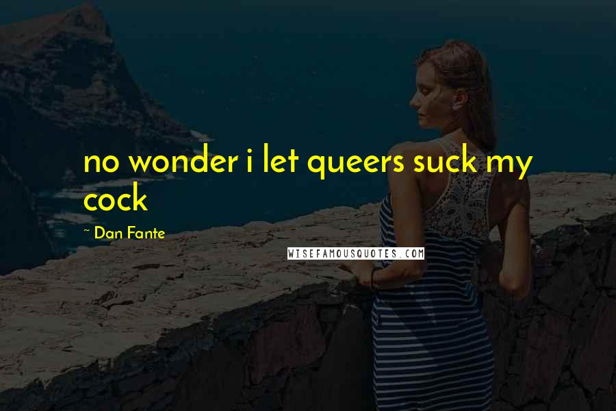 Dan Fante Quotes: no wonder i let queers suck my cock