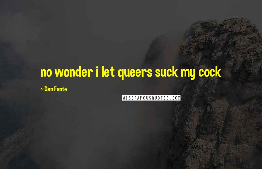 Dan Fante Quotes: no wonder i let queers suck my cock