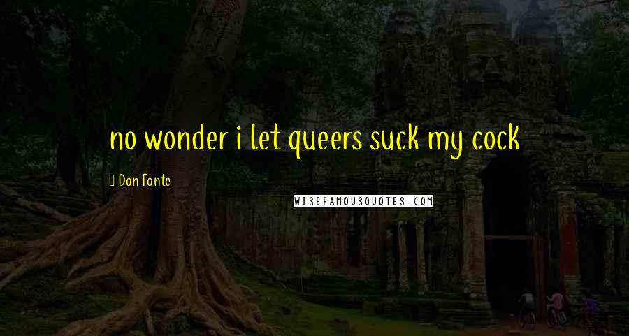 Dan Fante Quotes: no wonder i let queers suck my cock