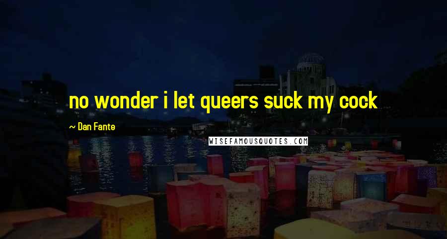 Dan Fante Quotes: no wonder i let queers suck my cock