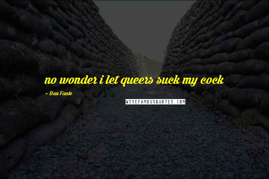 Dan Fante Quotes: no wonder i let queers suck my cock