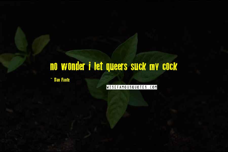 Dan Fante Quotes: no wonder i let queers suck my cock