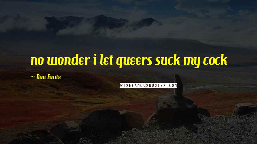 Dan Fante Quotes: no wonder i let queers suck my cock