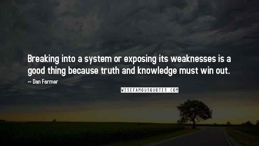 Dan Farmer Quotes: Breaking into a system or exposing its weaknesses is a good thing because truth and knowledge must win out.