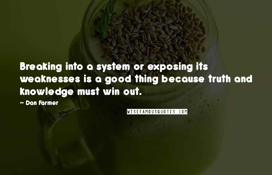 Dan Farmer Quotes: Breaking into a system or exposing its weaknesses is a good thing because truth and knowledge must win out.