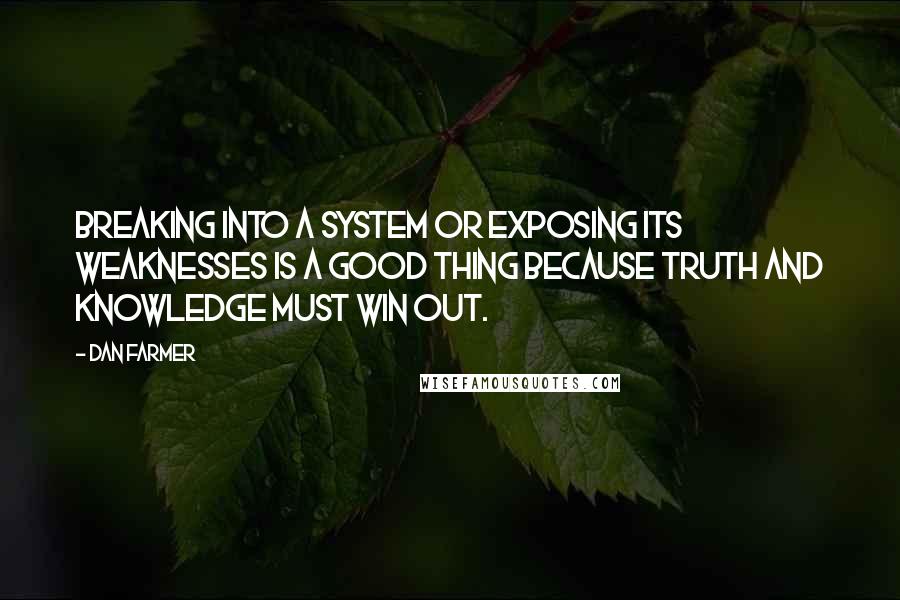 Dan Farmer Quotes: Breaking into a system or exposing its weaknesses is a good thing because truth and knowledge must win out.