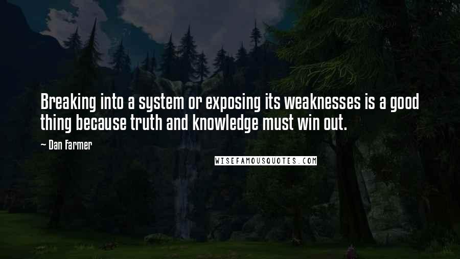 Dan Farmer Quotes: Breaking into a system or exposing its weaknesses is a good thing because truth and knowledge must win out.