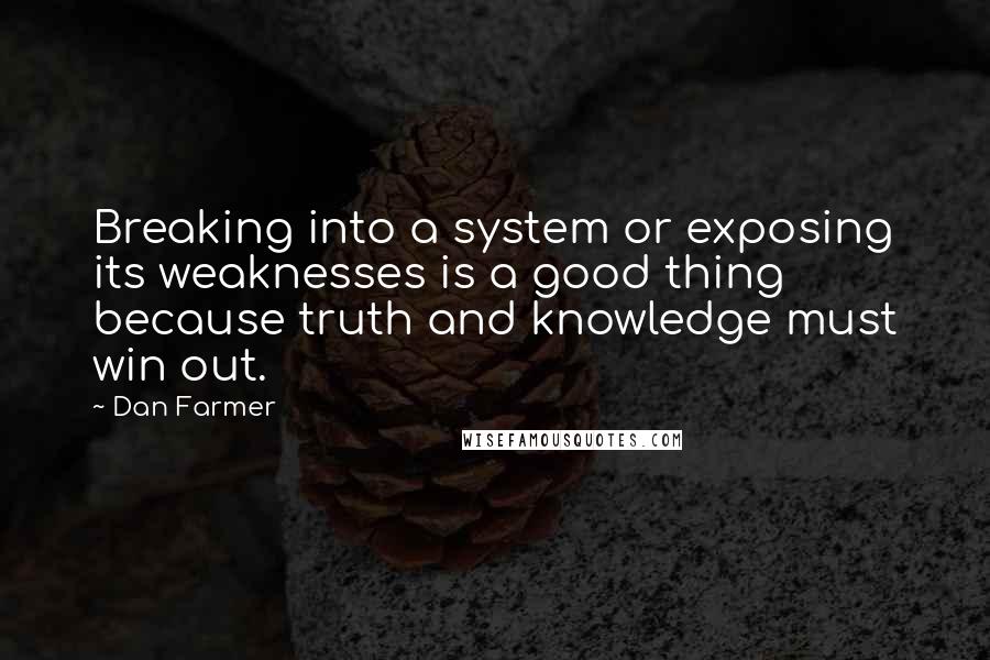 Dan Farmer Quotes: Breaking into a system or exposing its weaknesses is a good thing because truth and knowledge must win out.