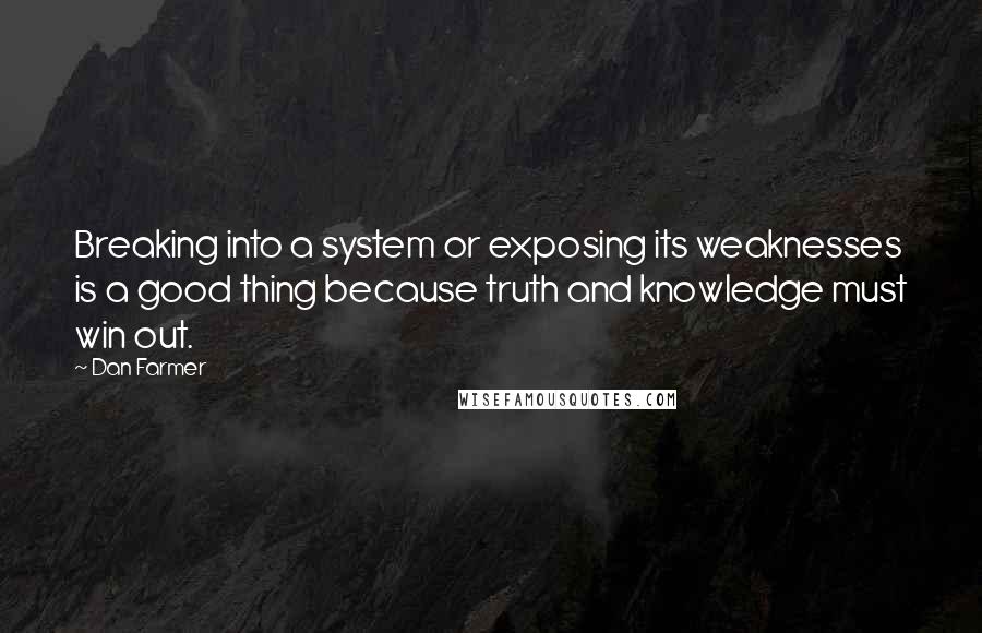 Dan Farmer Quotes: Breaking into a system or exposing its weaknesses is a good thing because truth and knowledge must win out.