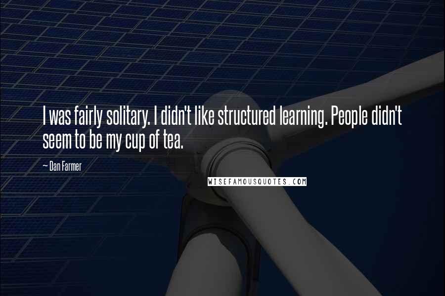 Dan Farmer Quotes: I was fairly solitary. I didn't like structured learning. People didn't seem to be my cup of tea.
