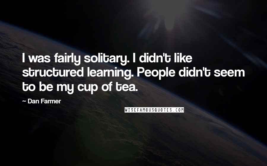 Dan Farmer Quotes: I was fairly solitary. I didn't like structured learning. People didn't seem to be my cup of tea.