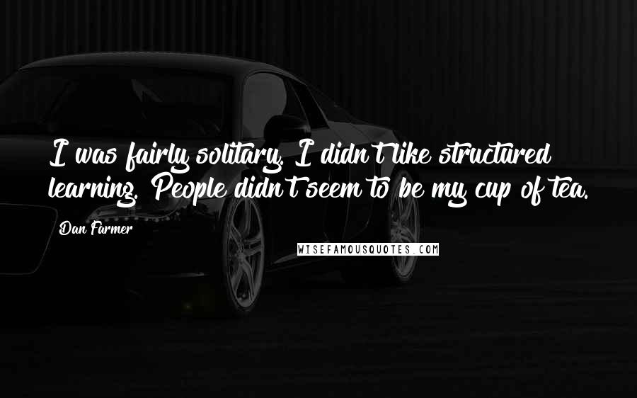 Dan Farmer Quotes: I was fairly solitary. I didn't like structured learning. People didn't seem to be my cup of tea.