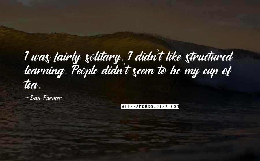 Dan Farmer Quotes: I was fairly solitary. I didn't like structured learning. People didn't seem to be my cup of tea.