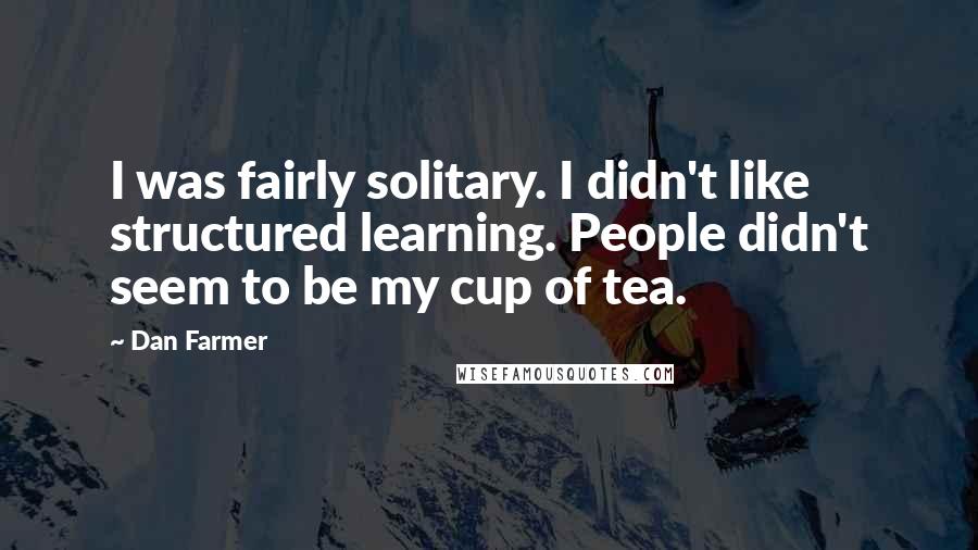 Dan Farmer Quotes: I was fairly solitary. I didn't like structured learning. People didn't seem to be my cup of tea.