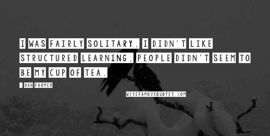 Dan Farmer Quotes: I was fairly solitary. I didn't like structured learning. People didn't seem to be my cup of tea.