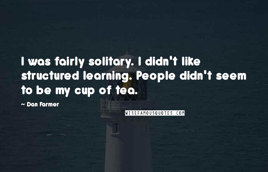 Dan Farmer Quotes: I was fairly solitary. I didn't like structured learning. People didn't seem to be my cup of tea.