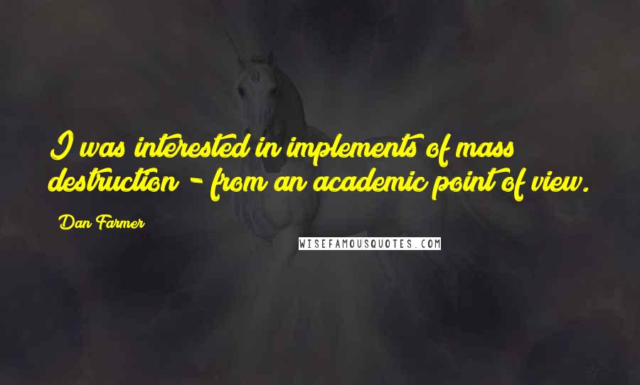 Dan Farmer Quotes: I was interested in implements of mass destruction - from an academic point of view.