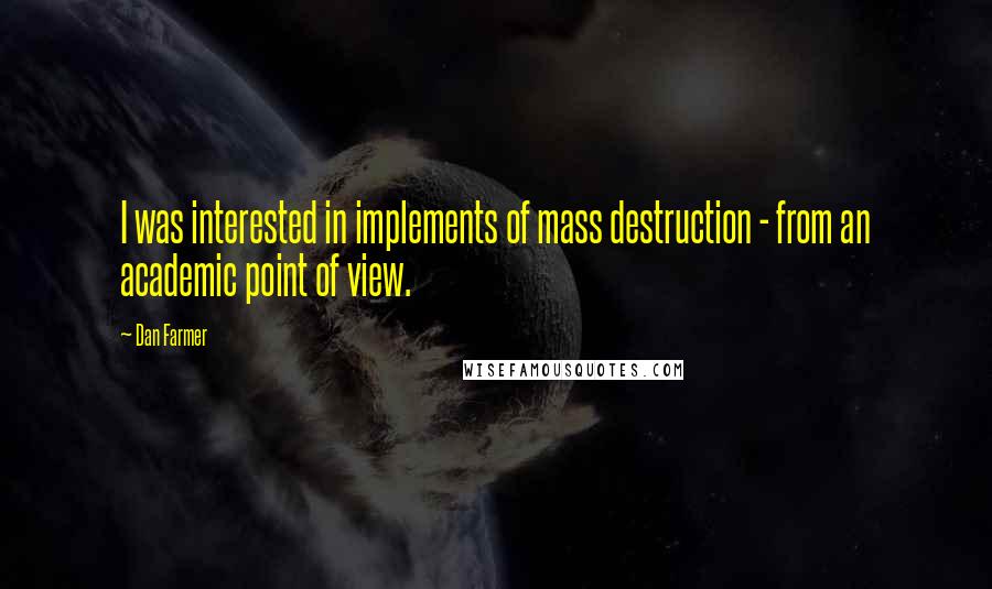 Dan Farmer Quotes: I was interested in implements of mass destruction - from an academic point of view.