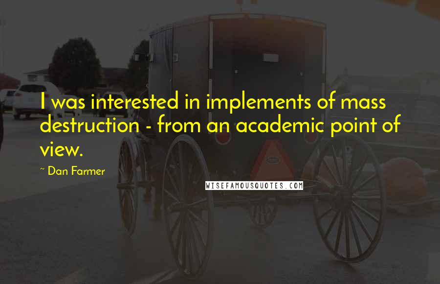 Dan Farmer Quotes: I was interested in implements of mass destruction - from an academic point of view.