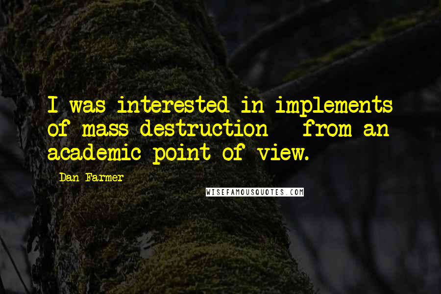 Dan Farmer Quotes: I was interested in implements of mass destruction - from an academic point of view.