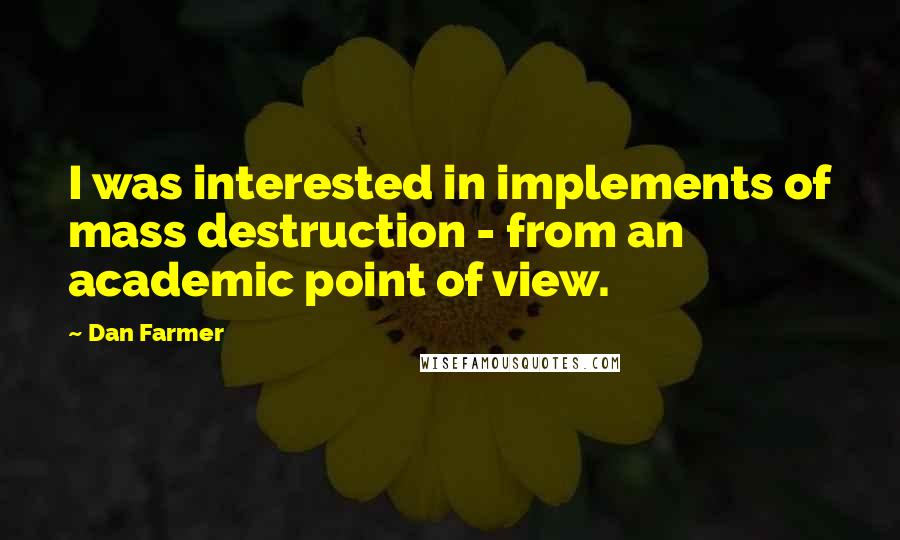 Dan Farmer Quotes: I was interested in implements of mass destruction - from an academic point of view.