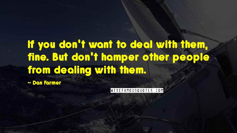 Dan Farmer Quotes: If you don't want to deal with them, fine. But don't hamper other people from dealing with them.