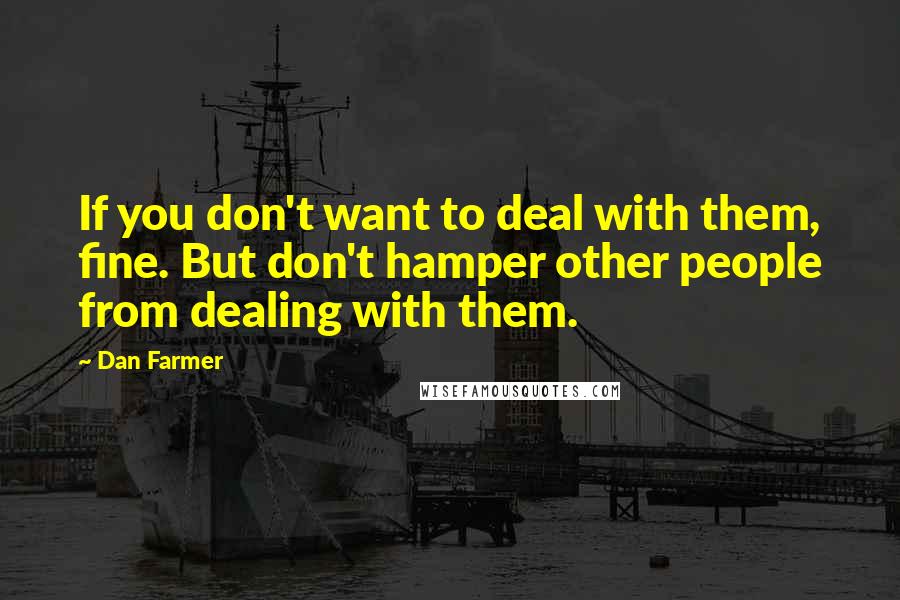 Dan Farmer Quotes: If you don't want to deal with them, fine. But don't hamper other people from dealing with them.
