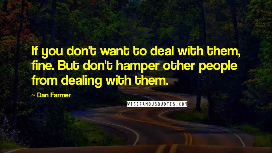 Dan Farmer Quotes: If you don't want to deal with them, fine. But don't hamper other people from dealing with them.