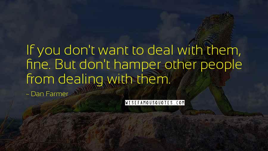 Dan Farmer Quotes: If you don't want to deal with them, fine. But don't hamper other people from dealing with them.