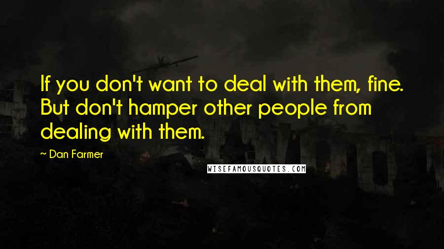 Dan Farmer Quotes: If you don't want to deal with them, fine. But don't hamper other people from dealing with them.