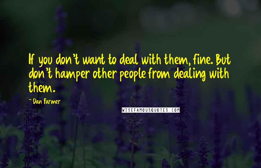 Dan Farmer Quotes: If you don't want to deal with them, fine. But don't hamper other people from dealing with them.