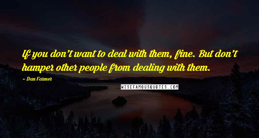 Dan Farmer Quotes: If you don't want to deal with them, fine. But don't hamper other people from dealing with them.