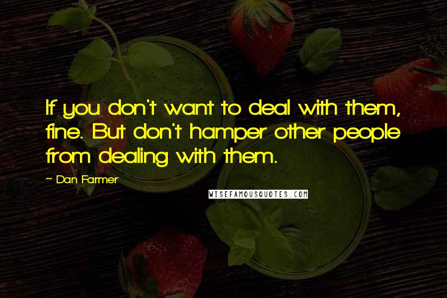 Dan Farmer Quotes: If you don't want to deal with them, fine. But don't hamper other people from dealing with them.