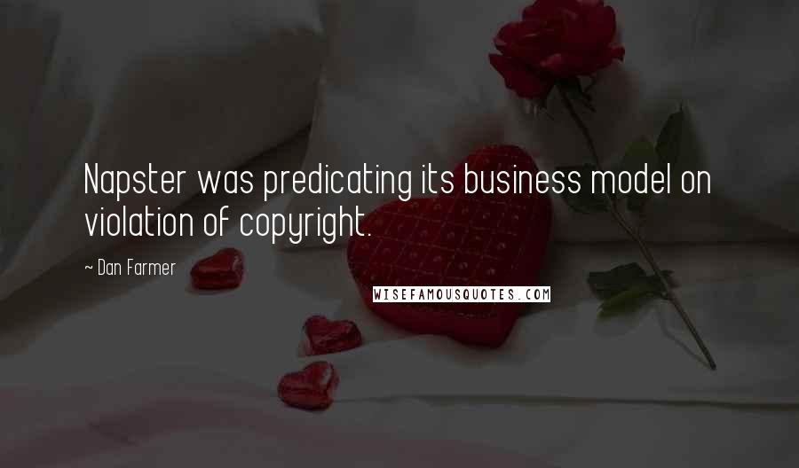 Dan Farmer Quotes: Napster was predicating its business model on violation of copyright.