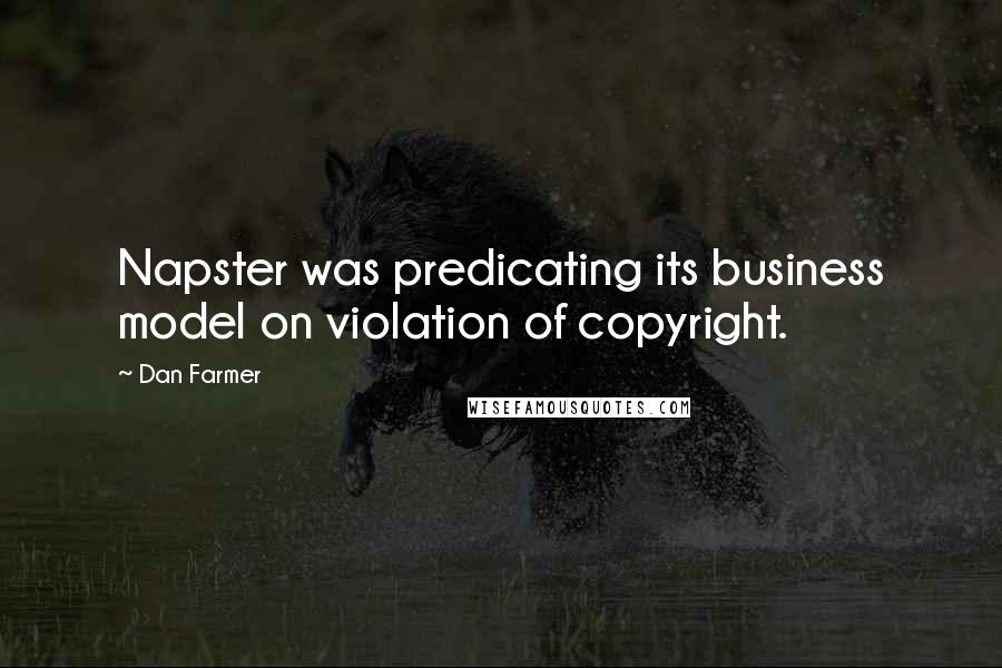 Dan Farmer Quotes: Napster was predicating its business model on violation of copyright.