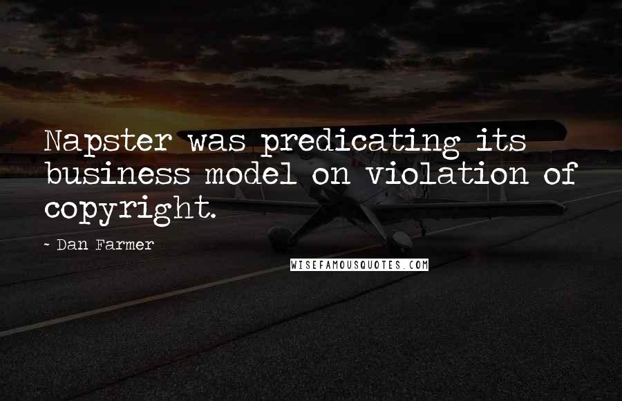 Dan Farmer Quotes: Napster was predicating its business model on violation of copyright.