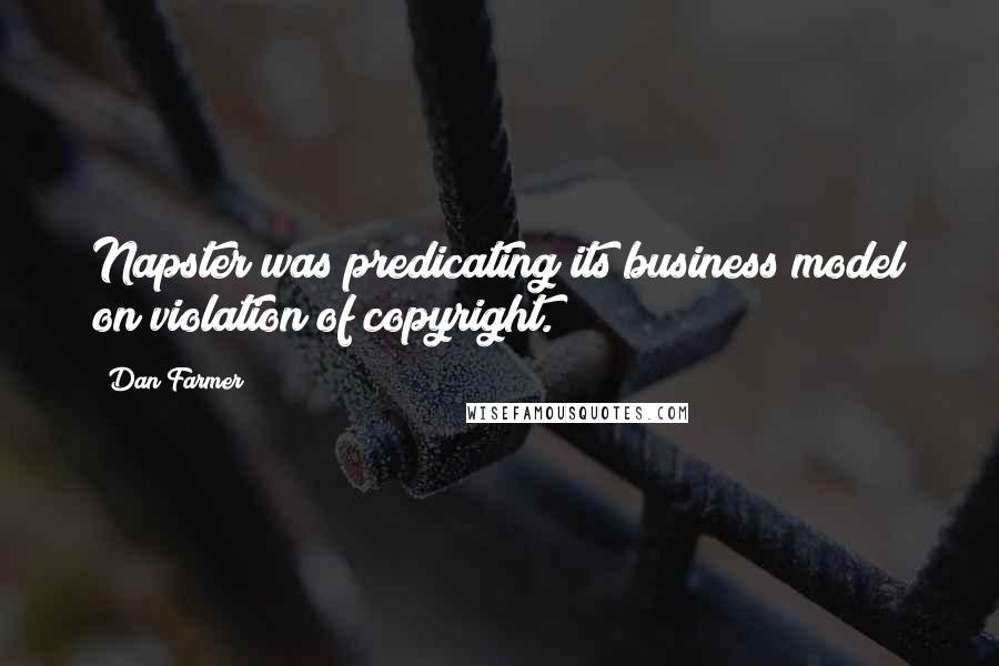 Dan Farmer Quotes: Napster was predicating its business model on violation of copyright.