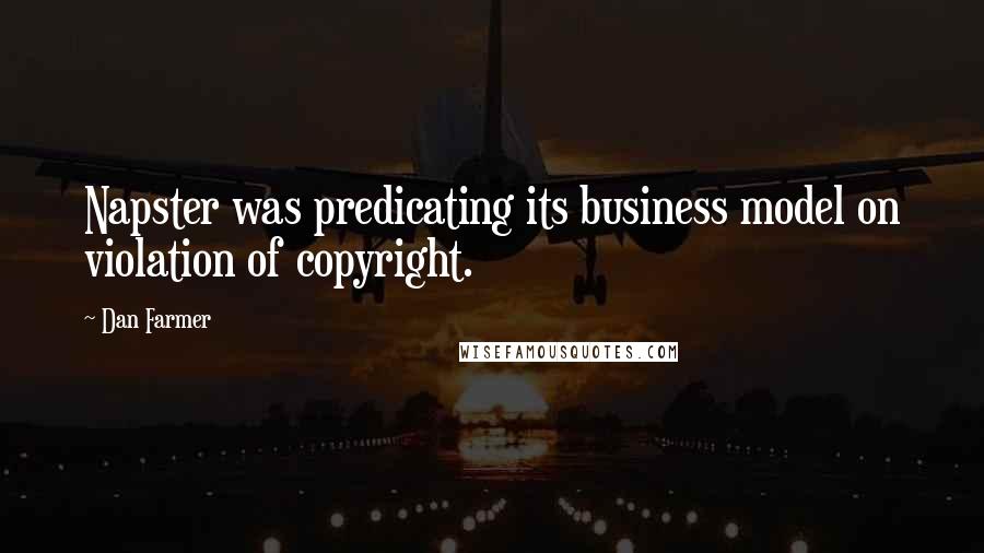 Dan Farmer Quotes: Napster was predicating its business model on violation of copyright.