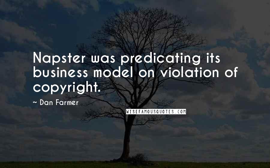 Dan Farmer Quotes: Napster was predicating its business model on violation of copyright.