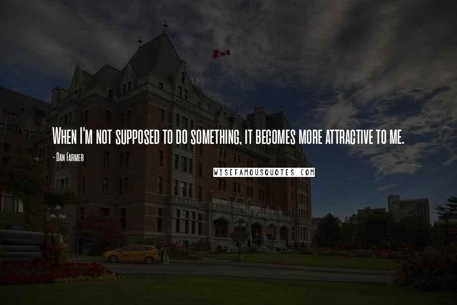 Dan Farmer Quotes: When I'm not supposed to do something, it becomes more attractive to me.