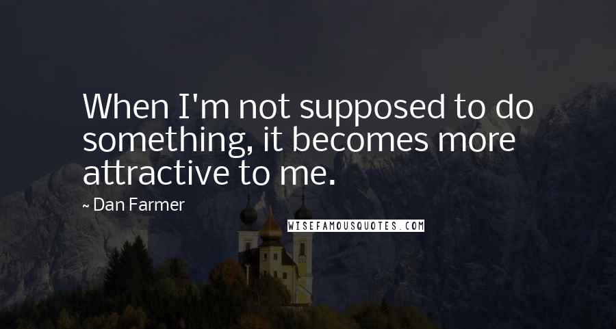 Dan Farmer Quotes: When I'm not supposed to do something, it becomes more attractive to me.