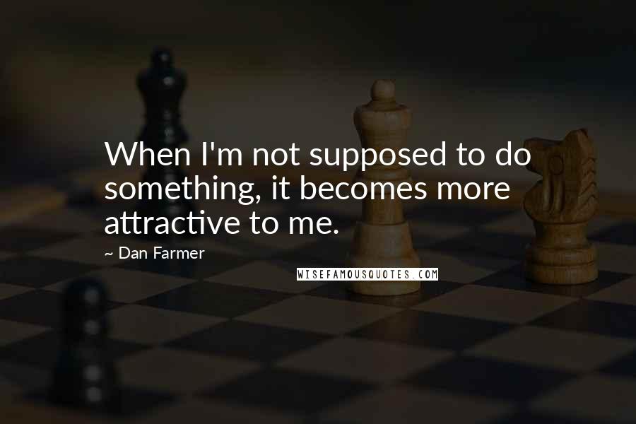 Dan Farmer Quotes: When I'm not supposed to do something, it becomes more attractive to me.
