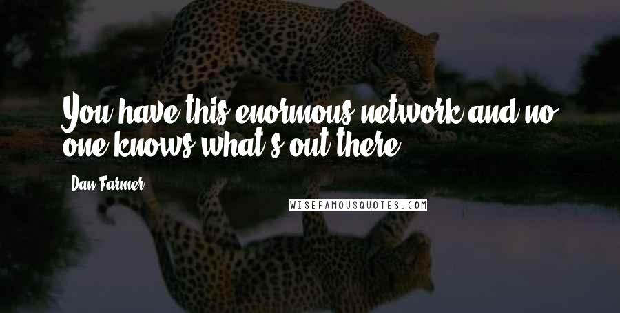 Dan Farmer Quotes: You have this enormous network and no one knows what's out there.