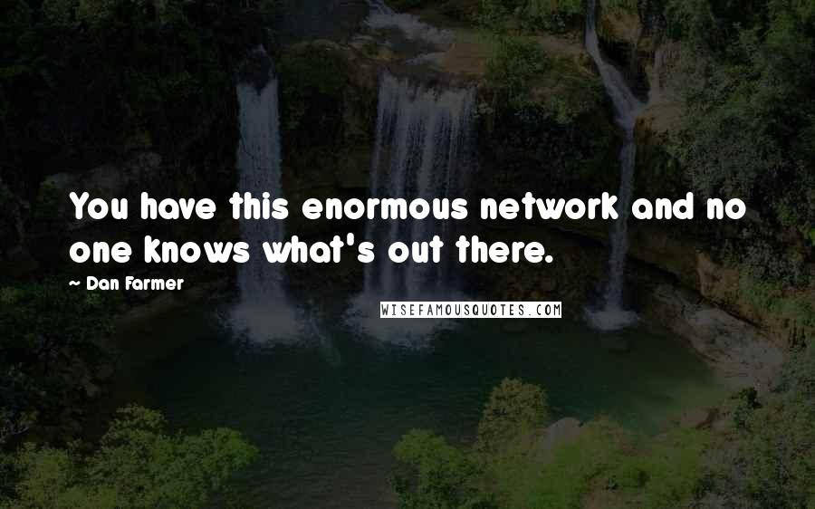 Dan Farmer Quotes: You have this enormous network and no one knows what's out there.