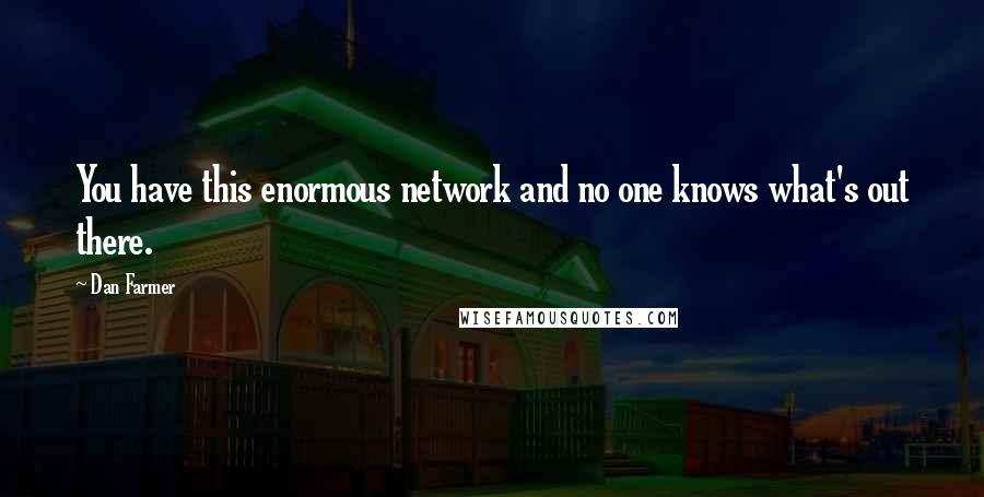 Dan Farmer Quotes: You have this enormous network and no one knows what's out there.
