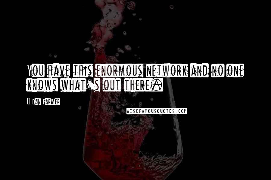 Dan Farmer Quotes: You have this enormous network and no one knows what's out there.