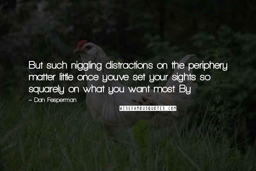 Dan Fesperman Quotes: But such niggling distractions on the periphery matter little once you've set your sights so squarely on what you want most. By